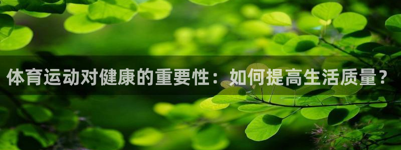 速8体育网：体育运动对健康的重要性：如何提高生活质量？