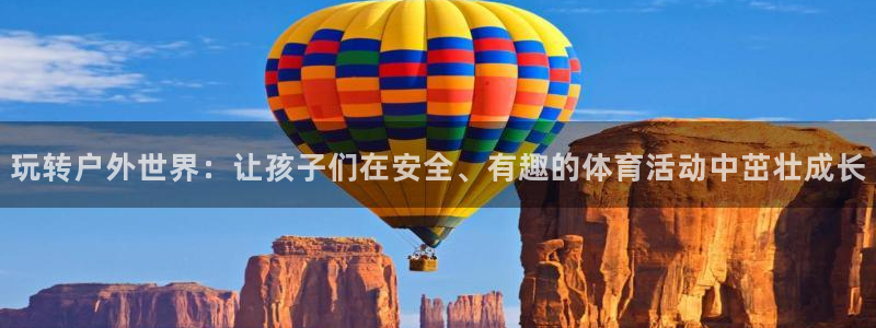 速8体育网：玩转户外世界：让孩子们在安全、有趣的体育活动中茁壮成长