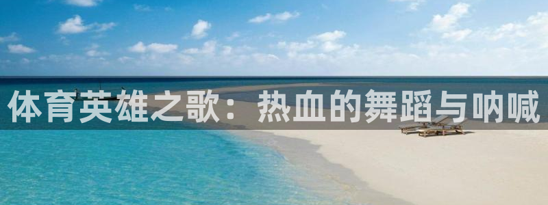 速8体育网：体育英雄之歌：热血的舞蹈与呐喊