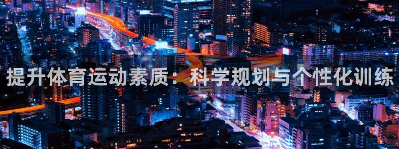 速8体育网：提升体育运动素质：科学规划与个性化训练